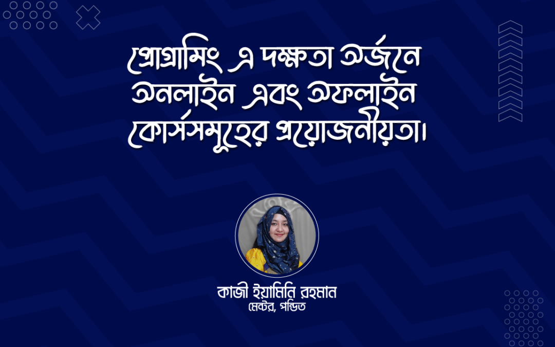 প্রোগ্রামিং এ দক্ষতা অর্জনে অনলাইন এবং অফলাইন কোর্সসমূহের প্রয়োজনীয়তা